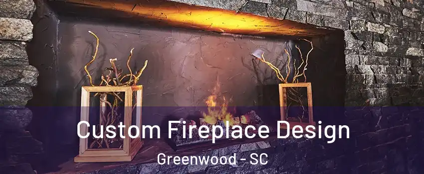  Custom Fireplace Design Greenwood - SC