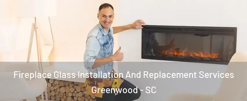  Fireplace Glass Installation And Replacement Services Greenwood - SC