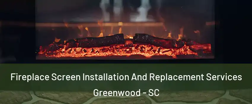  Fireplace Screen Installation And Replacement Services Greenwood - SC