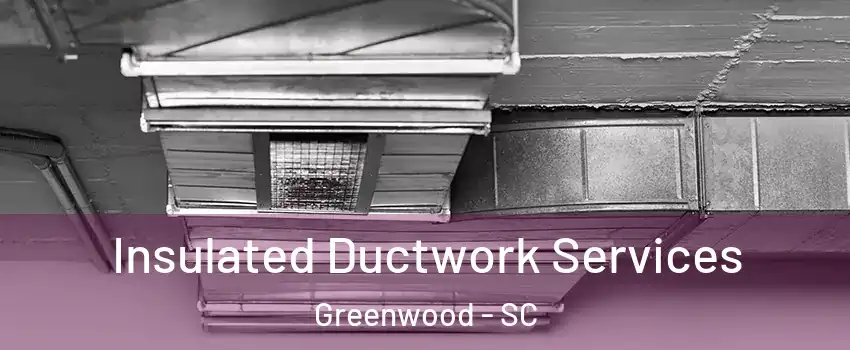  Insulated Ductwork Services Greenwood - SC