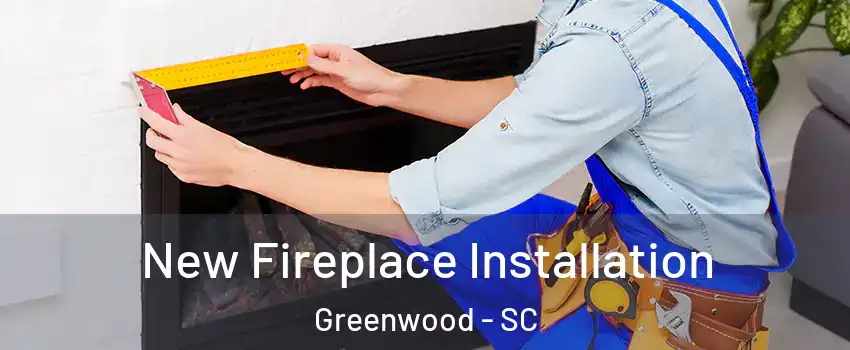  New Fireplace Installation Greenwood - SC
