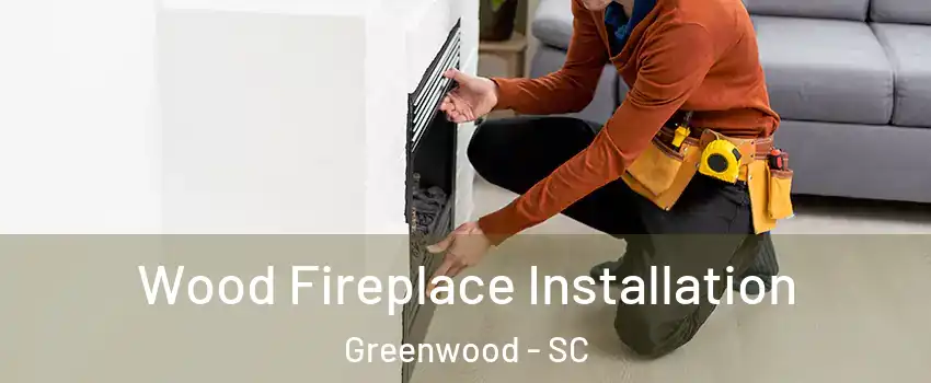  Wood Fireplace Installation Greenwood - SC