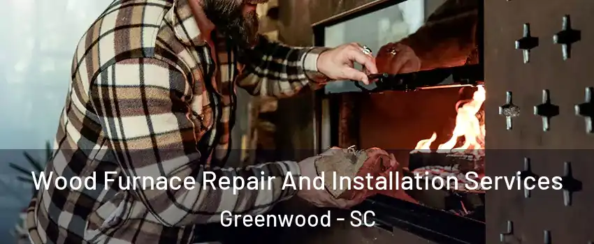  Wood Furnace Repair And Installation Services Greenwood - SC